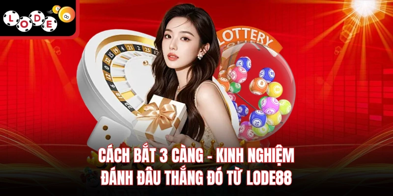Cách Bắt 3 Càng - Kinh Nghiệm Đánh Đâu Thắng Đó Từ Lode88