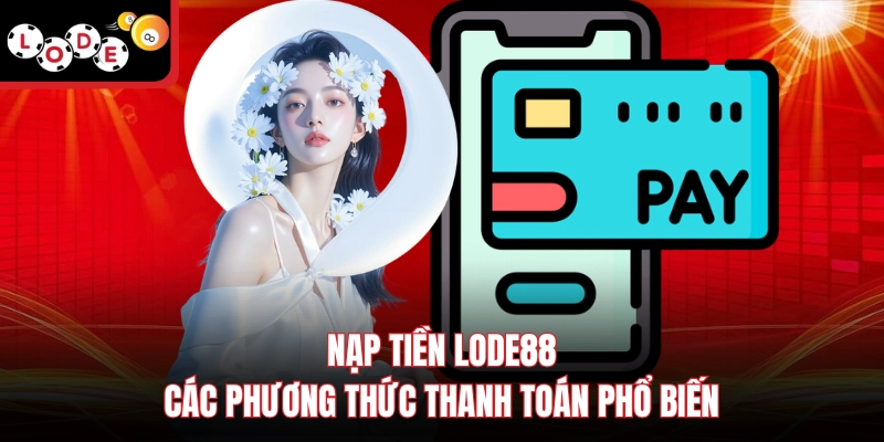 Nạp Tiền Lode88 | Các Phương Thức Thanh Toán Phổ Biến